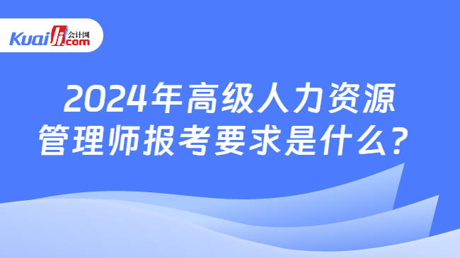 2024年高级人力资源管理师报考要求是什么？(图1)