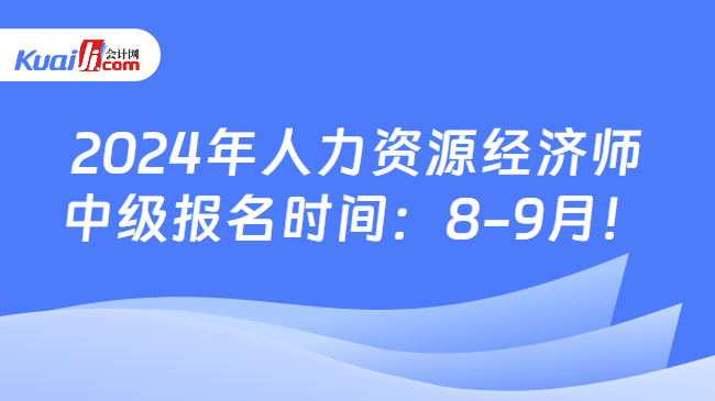2024年人力资源经济师中级报名时间：8-9月！(图1)
