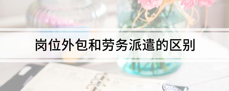 岗位外包和劳务派遣的区别(图1)