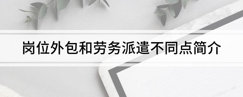 岗位外包和劳务派遣不同点简介(图1)