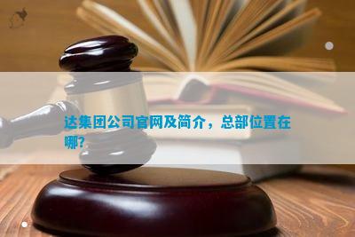 达集团公司及简介总部位置在哪？(图1)