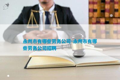 永州市有哪些劳务公司-永州市有哪些劳务公司招聘(图1)