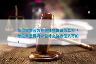 单位食堂劳务外包补充协议怎么写「单位食堂劳务外包补充协议怎么写的」(图1)