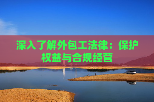 深入了解外包工法律：保护权益与合规经营(图1)